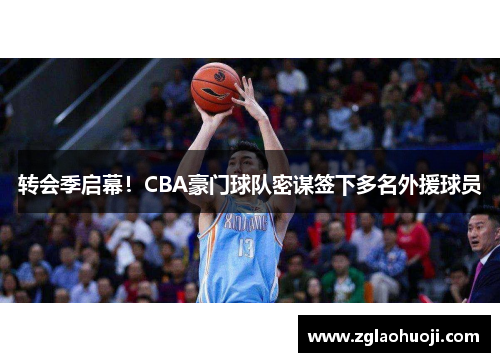 转会季启幕！CBA豪门球队密谋签下多名外援球员