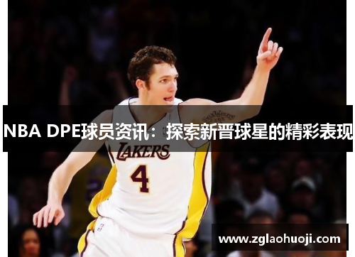 NBA DPE球员资讯：探索新晋球星的精彩表现