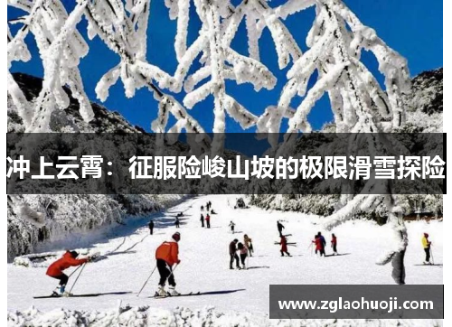 冲上云霄：征服险峻山坡的极限滑雪探险